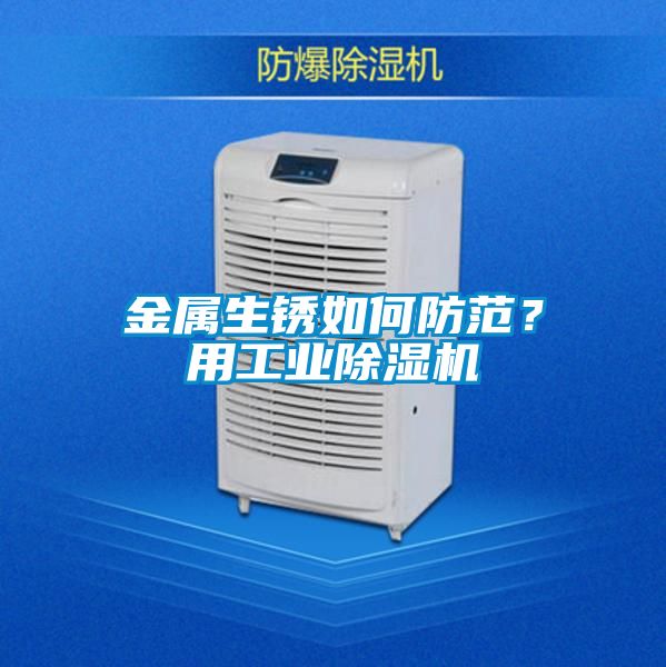 金屬生銹如何防范？用工業(yè)除濕機(jī)