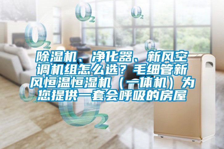 除濕機、凈化器、新風空調機組怎么選？毛細管新風恒溫恒濕機（一體機）為您提供一套會呼吸的房屋