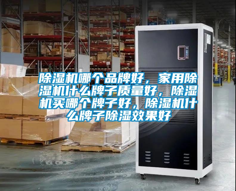 除濕機(jī)哪個(gè)品牌好，家用除濕機(jī)什么牌子質(zhì)量好，除濕機(jī)買哪個(gè)牌子好，除濕機(jī)什么牌子除濕效果好