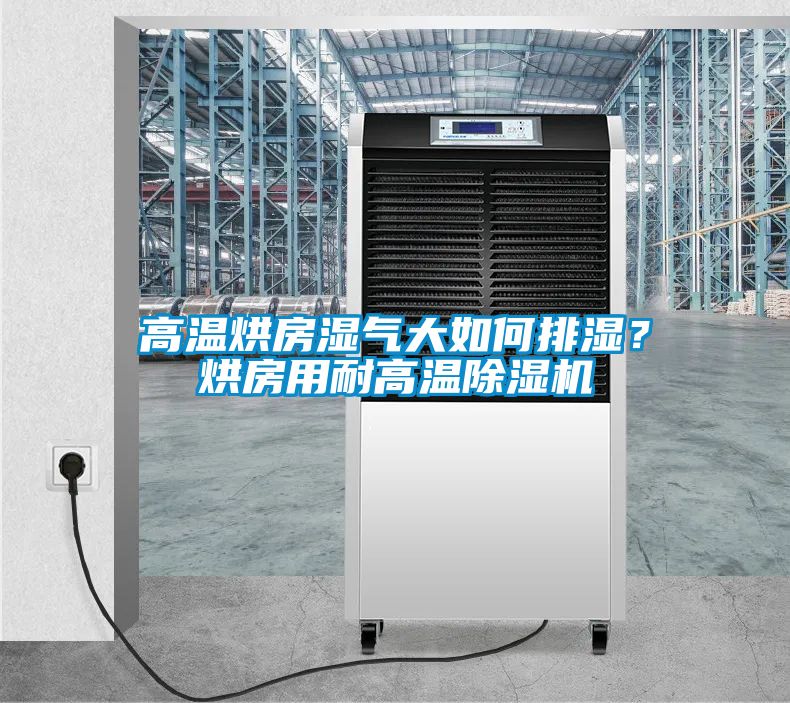 高溫烘房濕氣大如何排濕？烘房用耐高溫除濕機