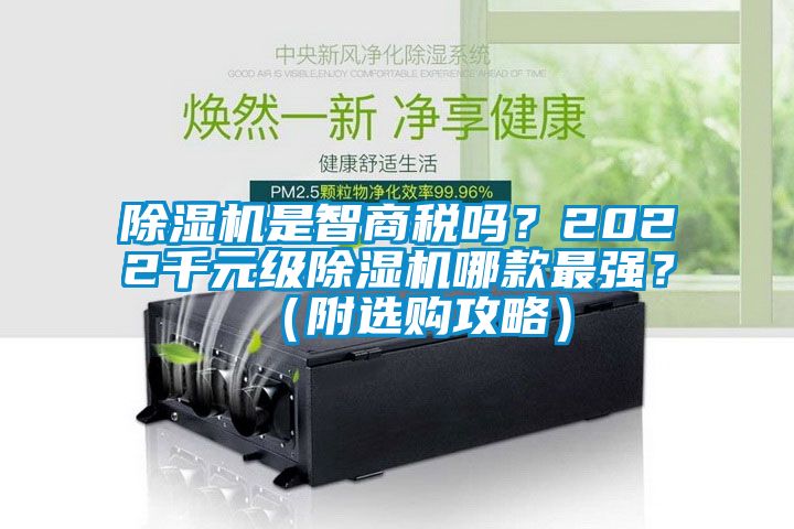 除濕機(jī)是智商稅嗎？2022千元級(jí)除濕機(jī)哪款最強(qiáng)？（附選購(gòu)攻略）