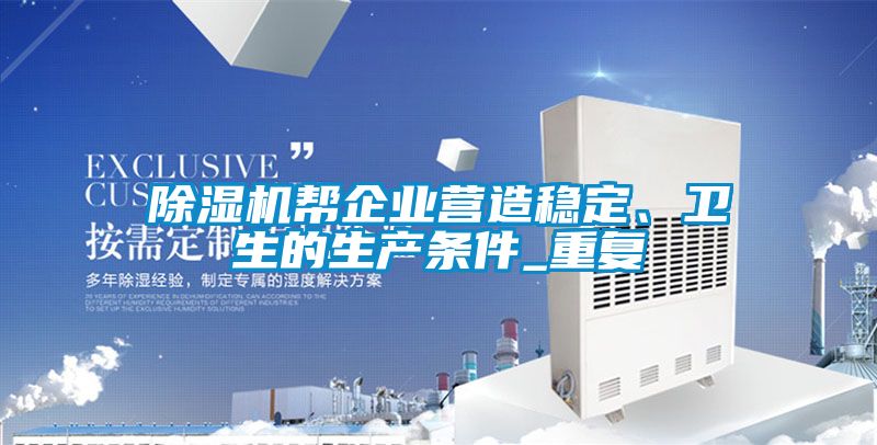 除濕機(jī)幫企業(yè)營造穩(wěn)定、衛(wèi)生的生產(chǎn)條件_重復(fù)