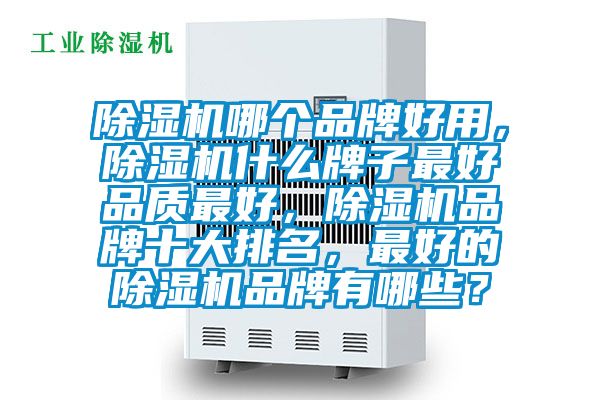 除濕機(jī)哪個(gè)品牌好用，除濕機(jī)什么牌子最好品質(zhì)最好，除濕機(jī)品牌十大排名，最好的除濕機(jī)品牌有哪些？