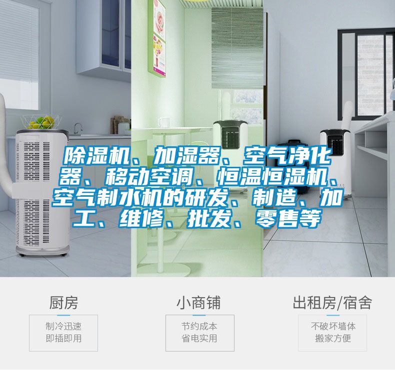 除濕機(jī)、加濕器、空氣凈化器、移動(dòng)空調(diào)、恒溫恒濕機(jī)、空氣制水機(jī)的研發(fā)、制造、加工、維修、批發(fā)、零售等