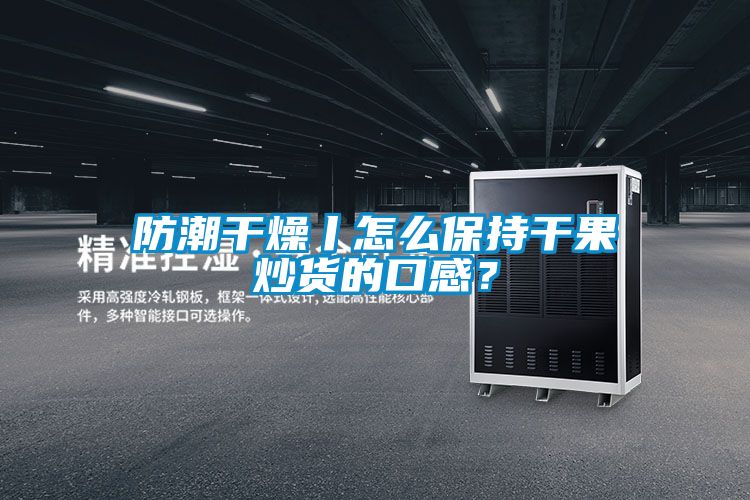 防潮干燥丨怎么保持干果炒貨的口感？