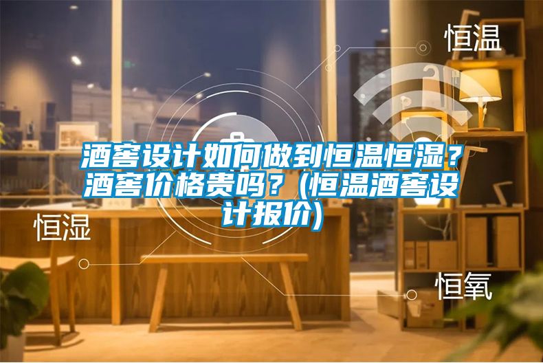 酒窖設(shè)計(jì)如何做到恒溫恒濕？酒窖價(jià)格貴嗎？(恒溫酒窖設(shè)計(jì)報(bào)價(jià))