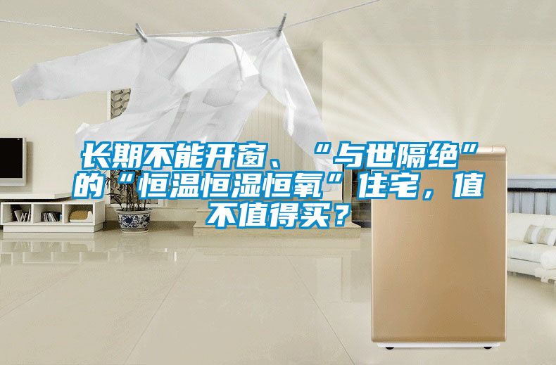 長期不能開窗、“與世隔絕”的“恒溫恒濕恒氧”住宅，值不值得買？