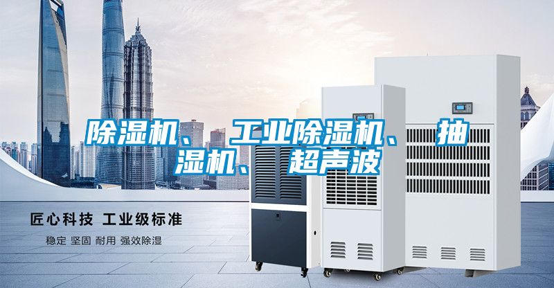 除濕機、 工業(yè)除濕機、 抽濕機、 超聲波
