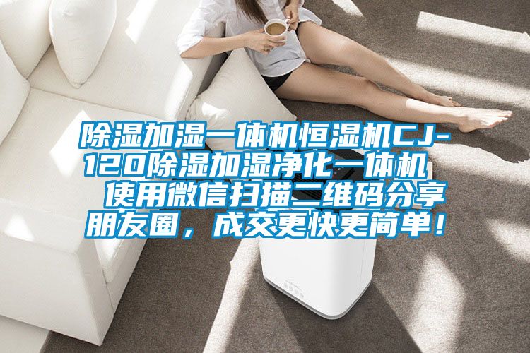 除濕加濕一體機(jī)恒濕機(jī)CJ-120除濕加濕凈化一體機(jī)  使用微信掃描二維碼分享朋友圈，成交更快更簡(jiǎn)單！