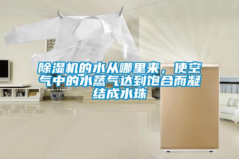 除濕機(jī)的水從哪里來，使空氣中的水蒸氣達(dá)到飽合而凝結(jié)成水珠