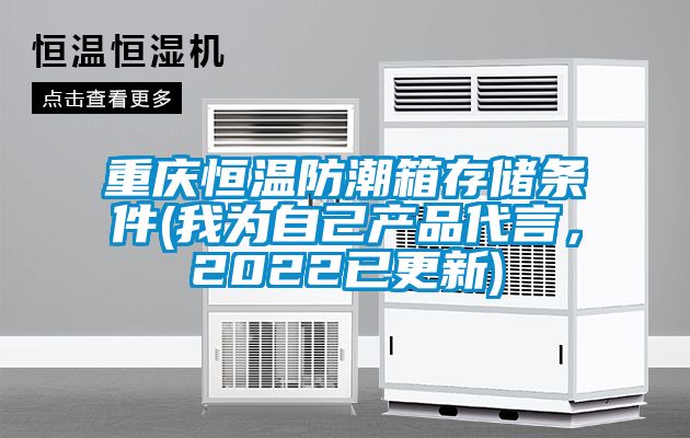 重慶恒溫防潮箱存儲(chǔ)條件(我為自己產(chǎn)品代言，2022已更新)
