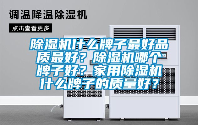 除濕機(jī)什么牌子最好品質(zhì)最好？除濕機(jī)哪個(gè)牌子好？家用除濕機(jī)什么牌子的質(zhì)量好？
