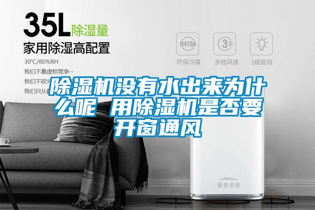 除濕機(jī)沒有水出來(lái)為什么呢 用除濕機(jī)是否要開窗通風(fēng)