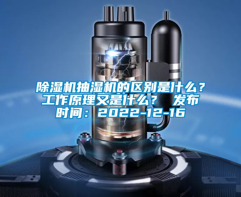 除濕機(jī)抽濕機(jī)的區(qū)別是什么？工作原理又是什么？ 發(fā)布時(shí)間：2022-12-16