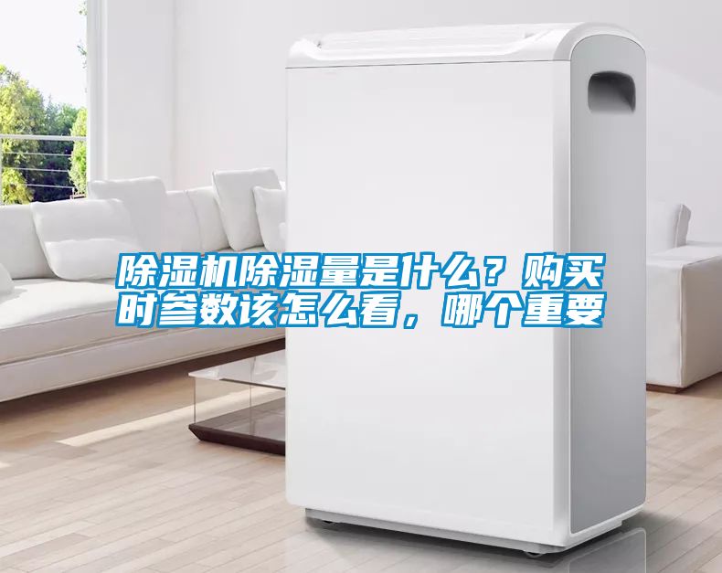 除濕機(jī)除濕量是什么？購買時(shí)參數(shù)該怎么看，哪個(gè)重要