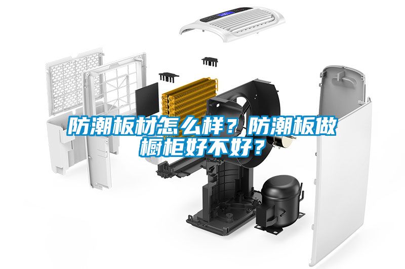 防潮板材怎么樣？防潮板做櫥柜好不好？