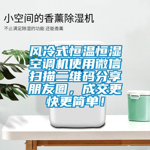 風(fēng)冷式恒溫恒濕空調(diào)機(jī)使用微信掃描二維碼分享朋友圈，成交更快更簡單！
