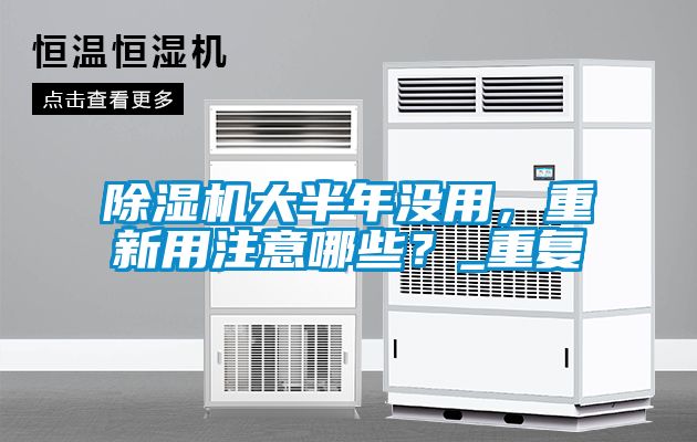 除濕機大半年沒用，重新用注意哪些？_重復