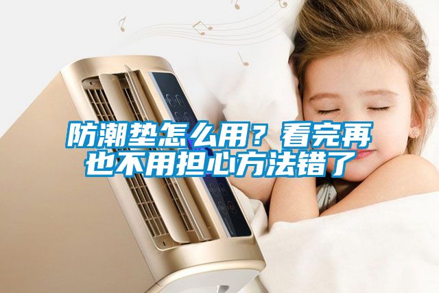 防潮墊怎么用？看完再也不用擔(dān)心方法錯(cuò)了