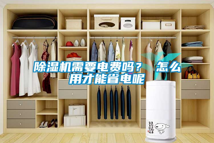 除濕機(jī)需要電費(fèi)嗎？ 怎么用才能省電呢