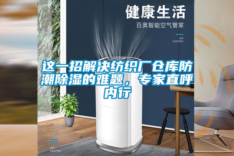 這一招解決紡織廠倉庫防潮除濕的難題，專家直呼內(nèi)行