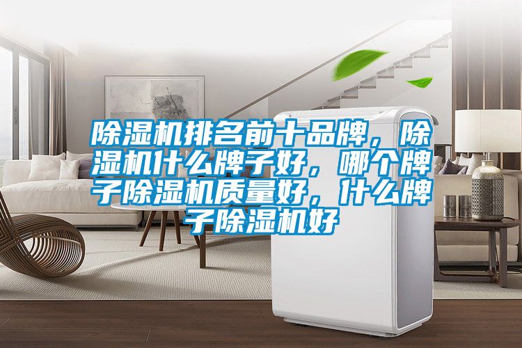 除濕機排名前十品牌，除濕機什么牌子好，哪個牌子除濕機質(zhì)量好，什么牌子除濕機好