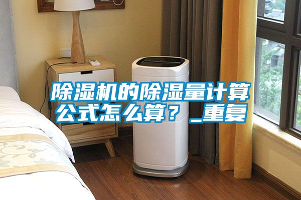 除濕機(jī)的除濕量計(jì)算公式怎么算？_重復(fù)