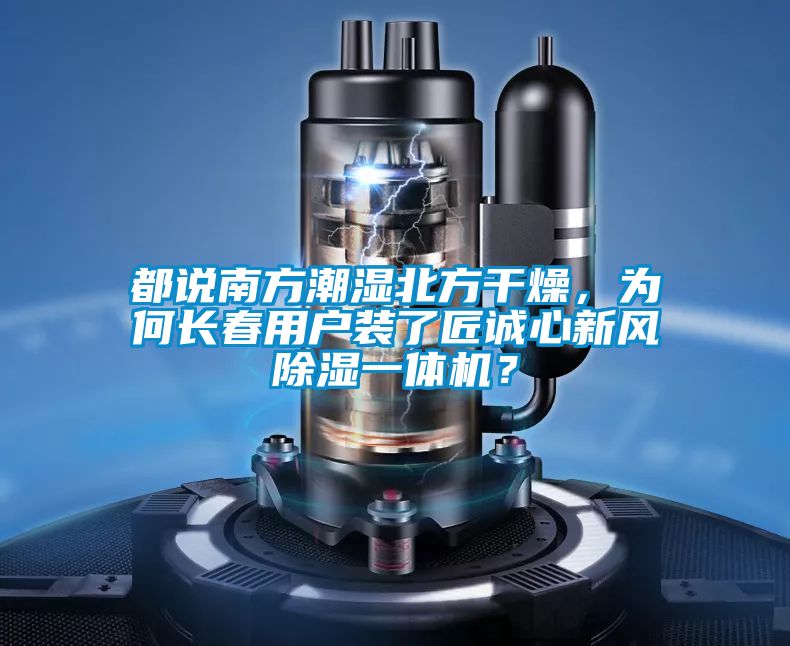 都說(shuō)南方潮濕北方干燥，為何長(zhǎng)春用戶裝了匠誠(chéng)心新風(fēng)除濕一體機(jī)？