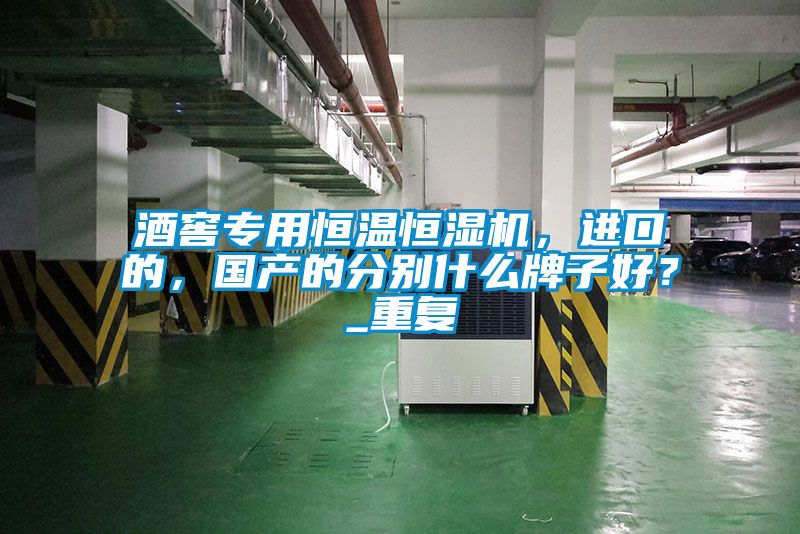 酒窖專用恒溫恒濕機(jī)，進(jìn)口的，國(guó)產(chǎn)的分別什么牌子好？_重復(fù)