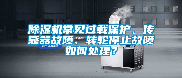 除濕機常見過載保護、傳感器故障、轉(zhuǎn)輪停止故障如何處理？