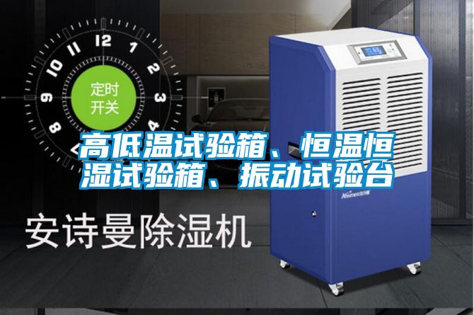 高低溫試驗(yàn)箱、恒溫恒濕試驗(yàn)箱、振動(dòng)試驗(yàn)臺(tái)