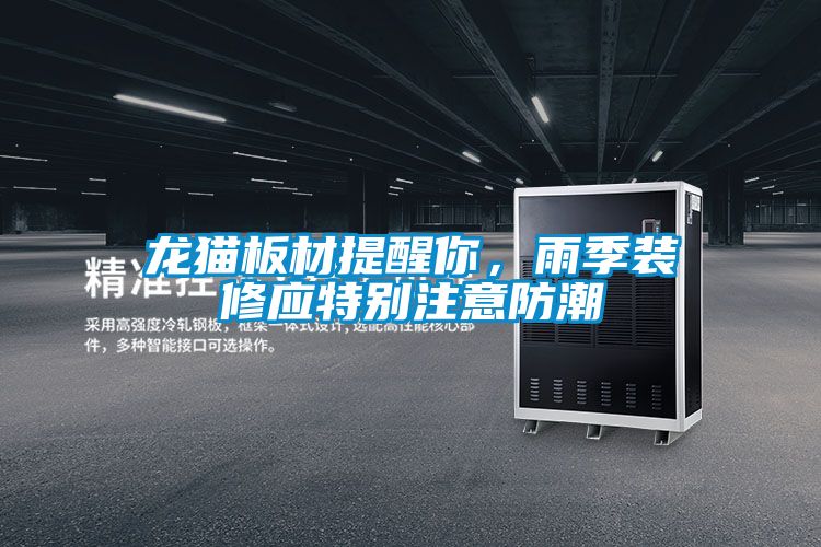 龍貓板材提醒你，雨季裝修應特別注意防潮