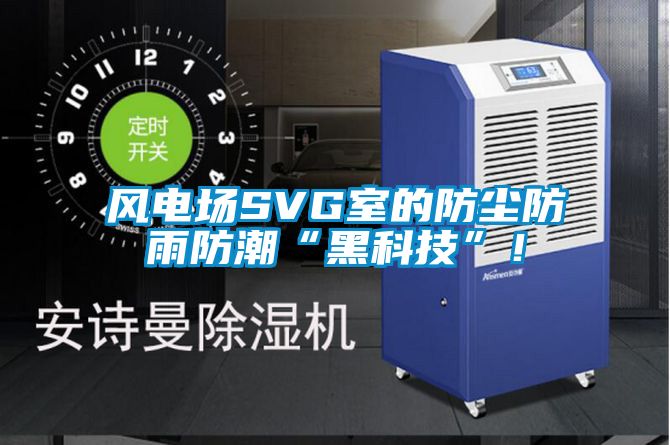 風(fēng)電場(chǎng)SVG室的防塵防雨防潮“黑科技”！