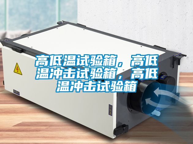 高低溫試驗箱，高低溫沖擊試驗箱，高低溫沖擊試驗箱