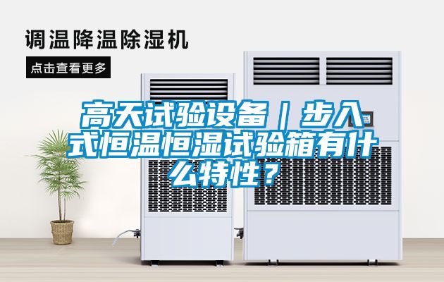高天試驗(yàn)設(shè)備｜步入式恒溫恒濕試驗(yàn)箱有什么特性？