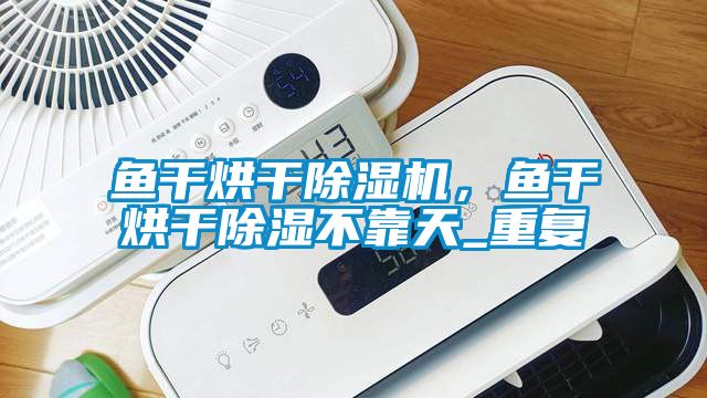魚干烘干除濕機(jī)，魚干烘干除濕不靠天_重復(fù)
