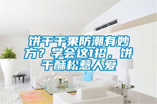 餅干干果防潮有妙方？學(xué)會(huì)這1招，餅干酥松惹人愛