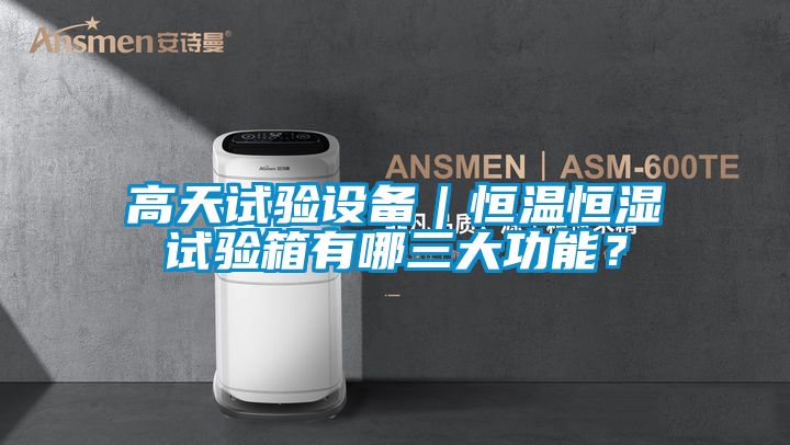 高天試驗(yàn)設(shè)備｜恒溫恒濕試驗(yàn)箱有哪三大功能？