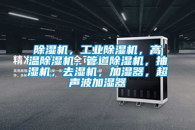 除濕機(jī)，工業(yè)除濕機(jī)，高溫除濕機(jī)，管道除濕機(jī)，抽濕機(jī)，去濕機(jī)，加濕器，超聲波加濕器