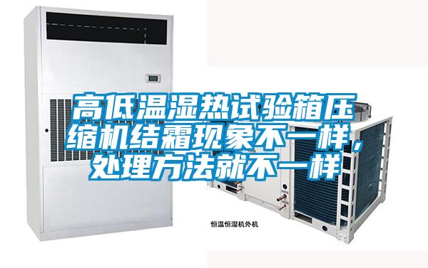 高低溫濕熱試驗箱壓縮機結(jié)霜現(xiàn)象不一樣，處理方法就不一樣