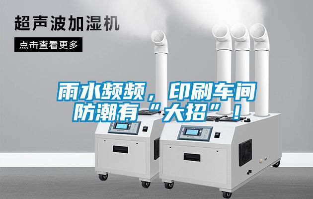 雨水頻頻，印刷車間防潮有“大招”！