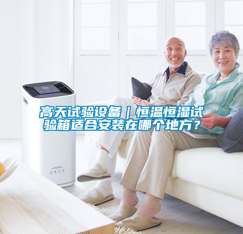 高天試驗(yàn)設(shè)備｜恒溫恒濕試驗(yàn)箱適合安裝在哪個(gè)地方？
