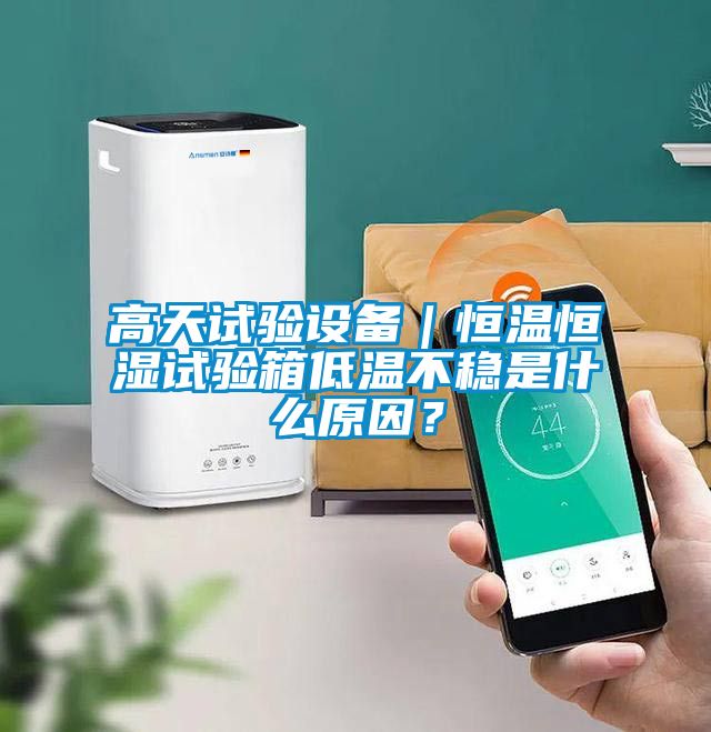 高天試驗(yàn)設(shè)備｜恒溫恒濕試驗(yàn)箱低溫不穩(wěn)是什么原因？