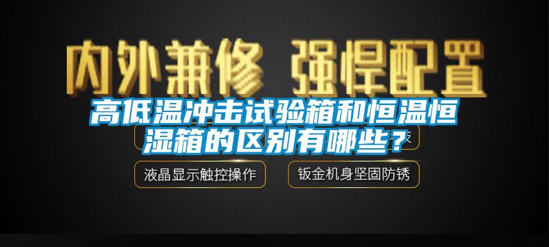 高低溫沖擊試驗(yàn)箱和恒溫恒濕箱的區(qū)別有哪些？